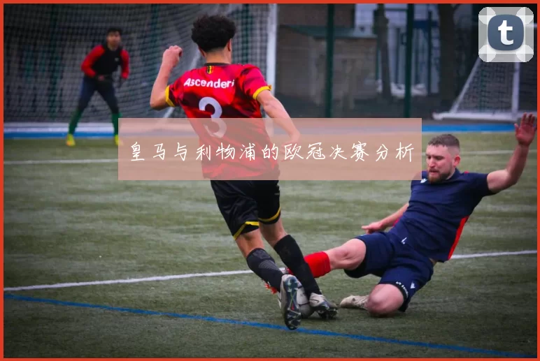皇马与利物浦的欧冠决赛分析