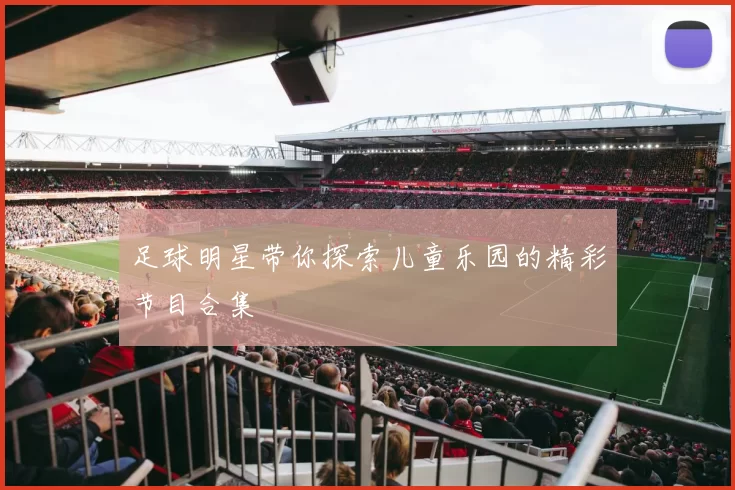 足球明星带你探索儿童乐园的精彩节目合集