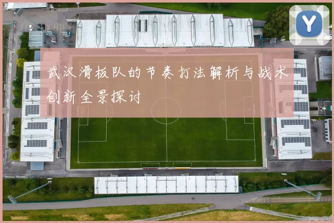 武汉滑板队的节奏打法解析与战术创新全景探讨