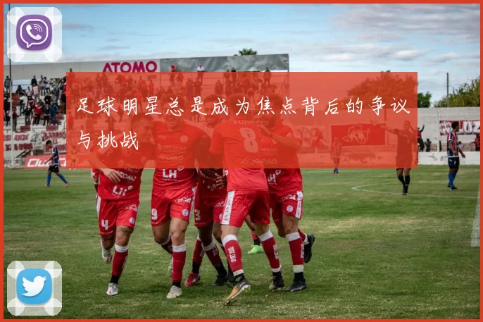 足球明星总是成为焦点背后的争议与挑战