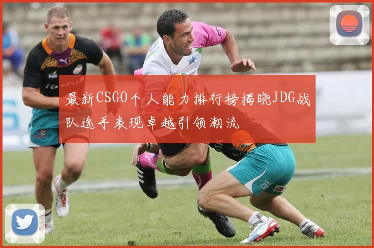 最新CSGO个人能力排行榜揭晓JDG战队选手表现卓越引领潮流