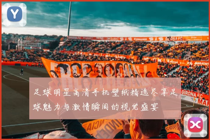 足球明星高清手机壁纸精选尽享足球魅力与激情瞬间的视觉盛宴