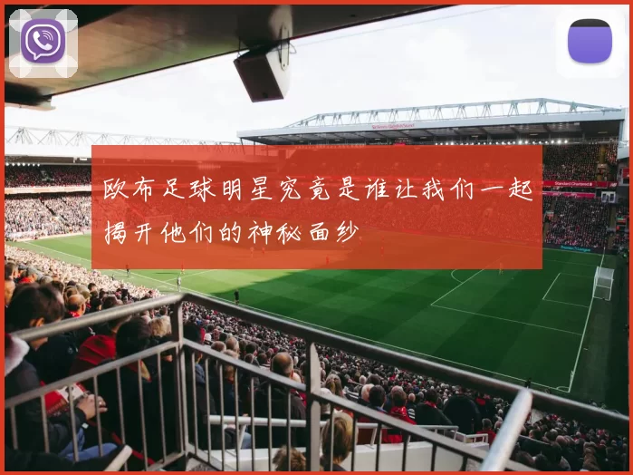 欧布足球明星究竟是谁让我们一起揭开他们的神秘面纱