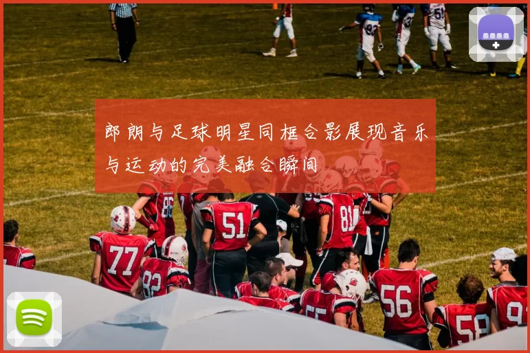 郎朗与足球明星同框合影展现音乐与运动的完美融合瞬间