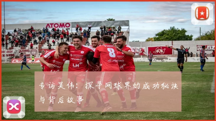 专访吴伟：探寻网球界的成功秘诀与背后故事