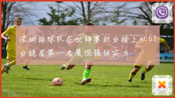 深圳排球队在世锦赛积分榜上以61分稳居第一名展现强劲实力