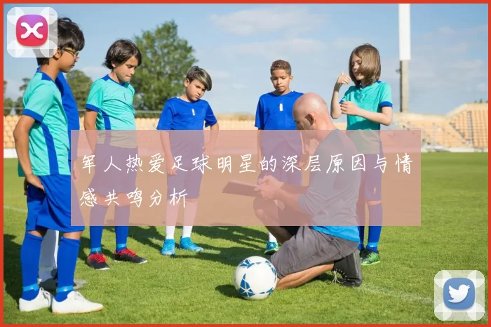 军人热爱足球明星的深层原因与情感共鸣分析