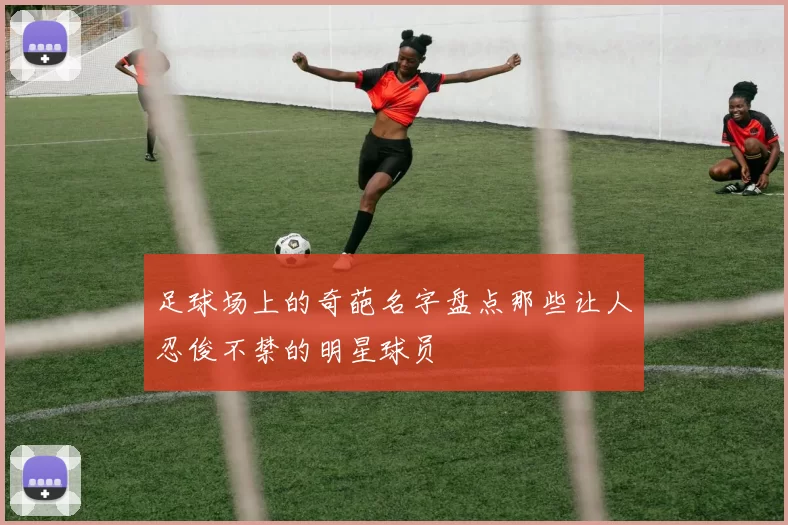 足球场上的奇葩名字盘点那些让人忍俊不禁的明星球员