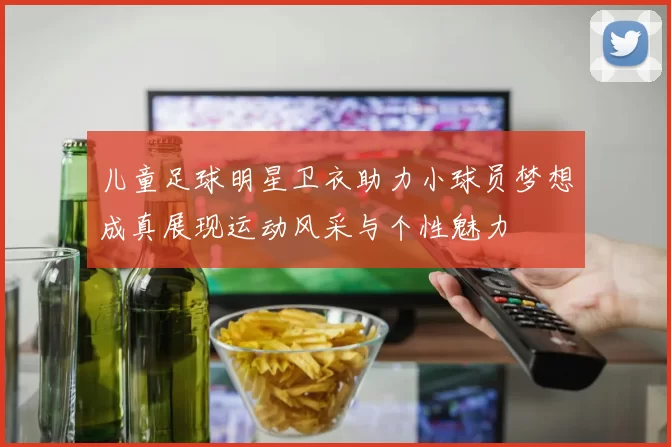 儿童足球明星卫衣助力小球员梦想成真展现运动风采与个性魅力