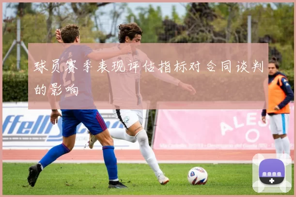 球员赛季表现评估指标对合同谈判的影响