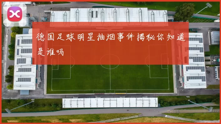 德国足球明星抽烟事件揭秘你知道是谁吗