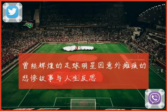 曾经辉煌的足球明星因意外瘫痪的悲惨故事与人生反思