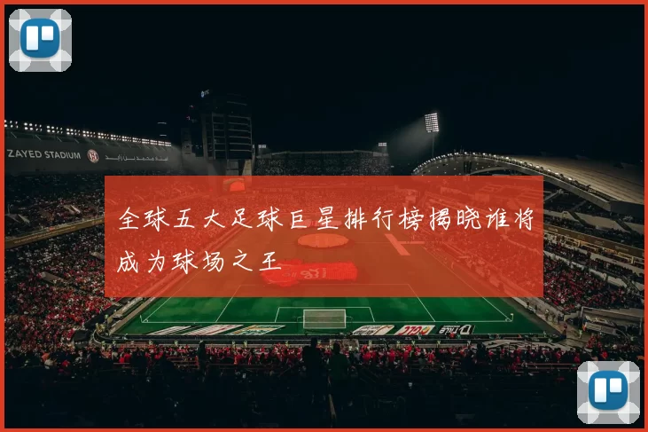 全球五大足球巨星排行榜揭晓谁将成为球场之王