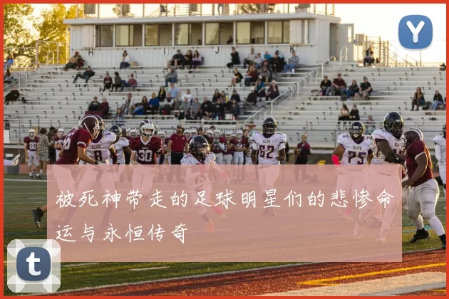 被死神带走的足球明星们的悲惨命运与永恒传奇