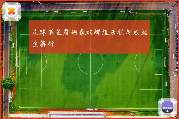 足球明星詹姆森的辉煌历程与成就全解析