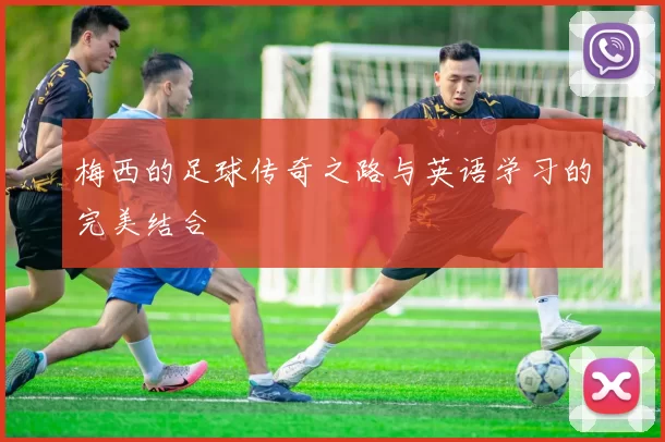 梅西的足球传奇之路与英语学习的完美结合