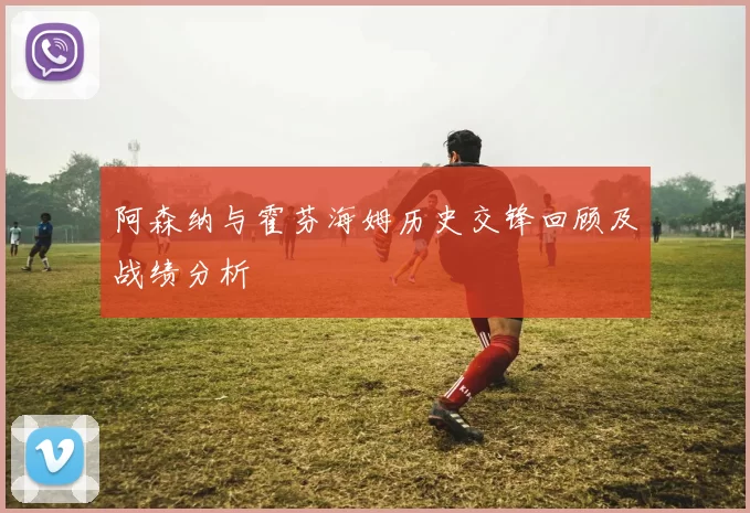 阿森纳与霍芬海姆历史交锋回顾及战绩分析