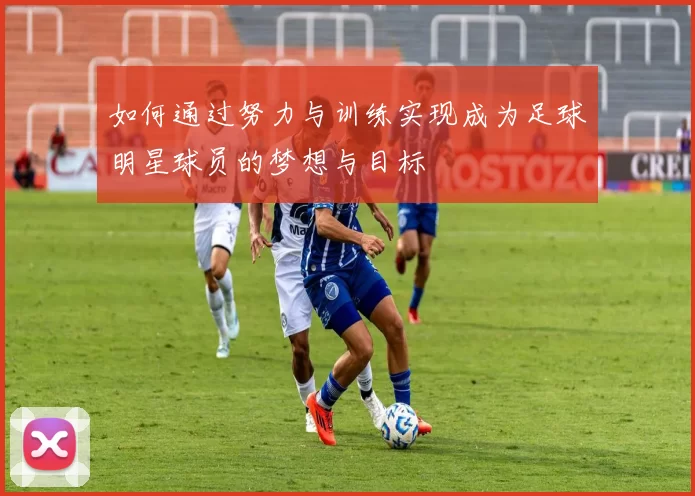 如何通过努力与训练实现成为足球明星球员的梦想与目标
