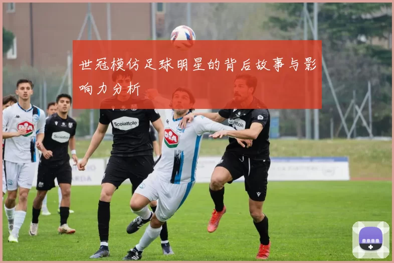 世冠模仿足球明星的背后故事与影响力分析