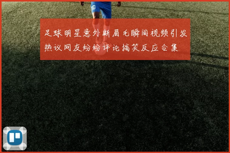 足球明星意外断眉毛瞬间视频引发热议网友纷纷评论搞笑反应合集