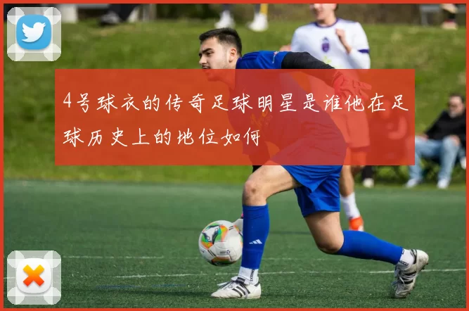 4号球衣的传奇足球明星是谁他在足球历史上的地位如何