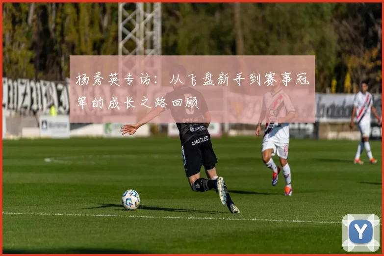 杨秀英专访：从飞盘新手到赛事冠军的成长之路回顾