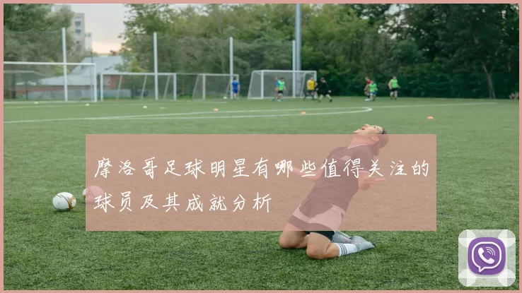 摩洛哥足球明星有哪些值得关注的球员及其成就分析