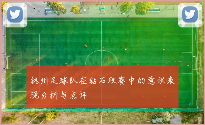 杭州足球队在钻石联赛中的意识表现分析与点评