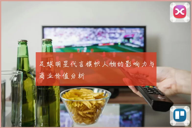 足球明星代言旗帜人物的影响力与商业价值分析