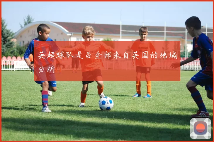 英超球队是否全部来自英国的地域分析