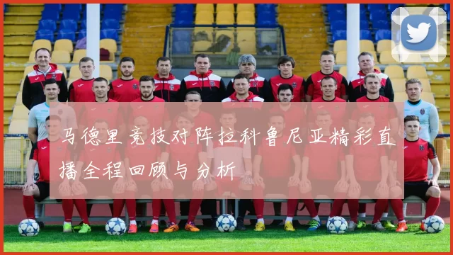 马德里竞技对阵拉科鲁尼亚精彩直播全程回顾与分析