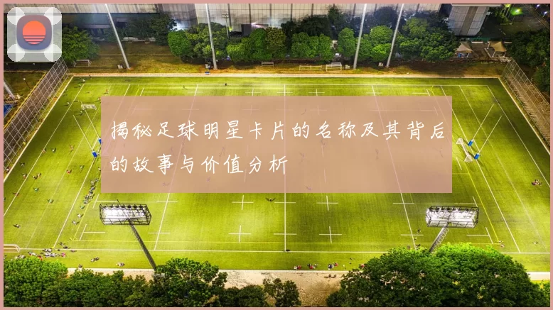 揭秘足球明星卡片的名称及其背后的故事与价值分析