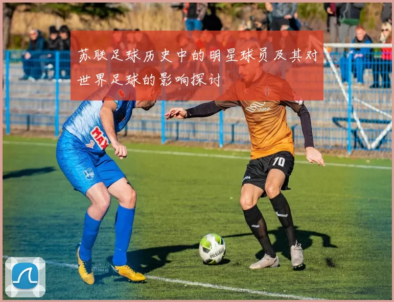 苏联足球历史中的明星球员及其对世界足球的影响探讨