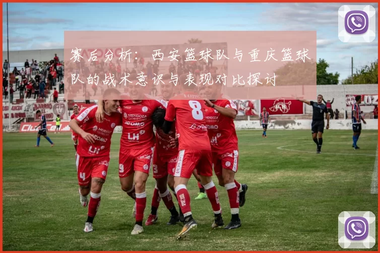 赛后分析：西安篮球队与重庆篮球队的战术意识与表现对比探讨