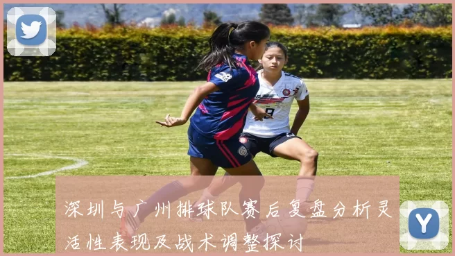 深圳与广州排球队赛后复盘分析灵活性表现及战术调整探讨