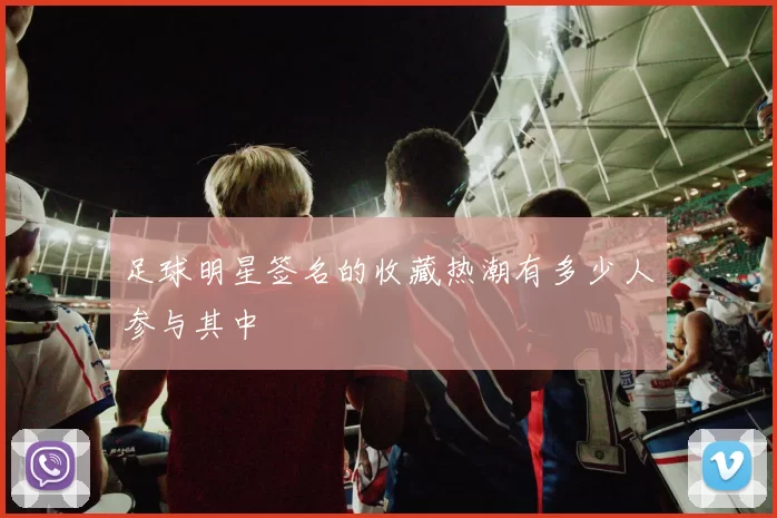 足球明星签名的收藏热潮有多少人参与其中