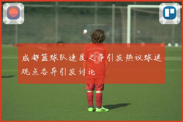 成都篮球队速度之争引发热议球迷观点各异引发讨论