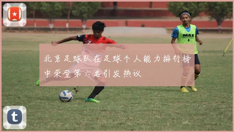 北京足球队在足球个人能力排行榜中荣登第六名引发热议