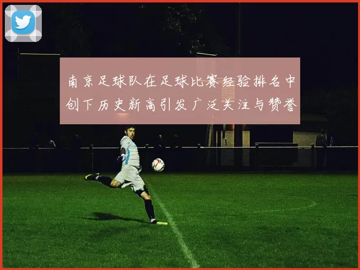 南京足球队在足球比赛经验排名中创下历史新高引发广泛关注与赞誉