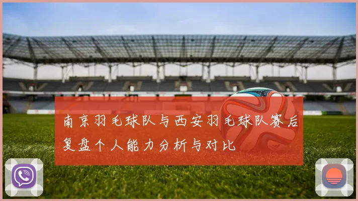 南京羽毛球队与西安羽毛球队赛后复盘个人能力分析与对比
