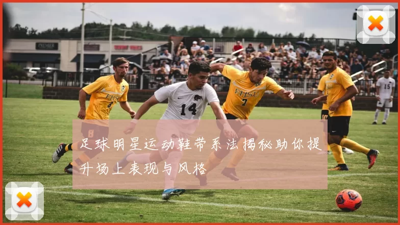 足球明星运动鞋带系法揭秘助你提升场上表现与风格