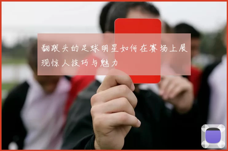 翻跟头的足球明星如何在赛场上展现惊人技巧与魅力