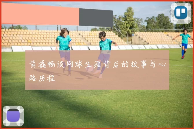 黄磊畅谈网球生涯背后的故事与心路历程