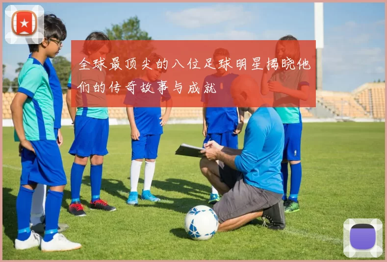 全球最顶尖的八位足球明星揭晓他们的传奇故事与成就