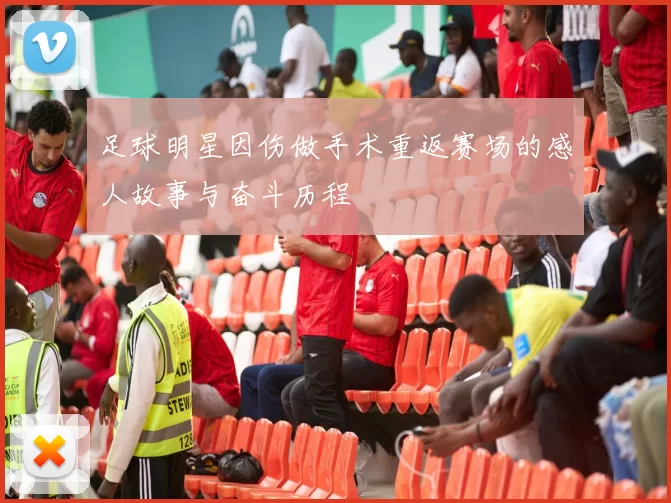足球明星因伤做手术重返赛场的感人故事与奋斗历程