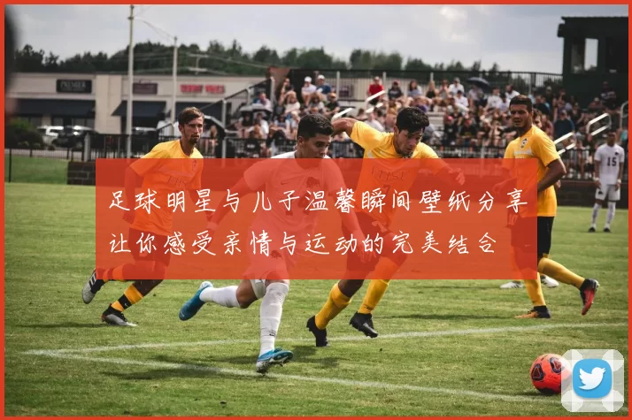足球明星与儿子温馨瞬间壁纸分享让你感受亲情与运动的完美结合