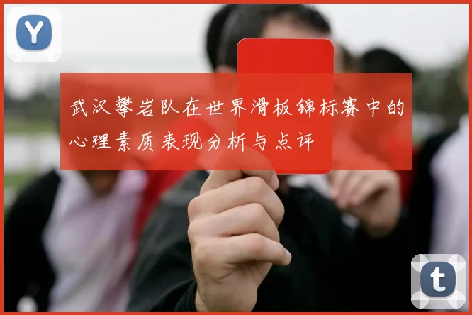武汉攀岩队在世界滑板锦标赛中的心理素质表现分析与点评