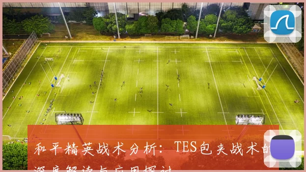 和平精英战术分析：TES包夹战术的深度解读与应用探讨