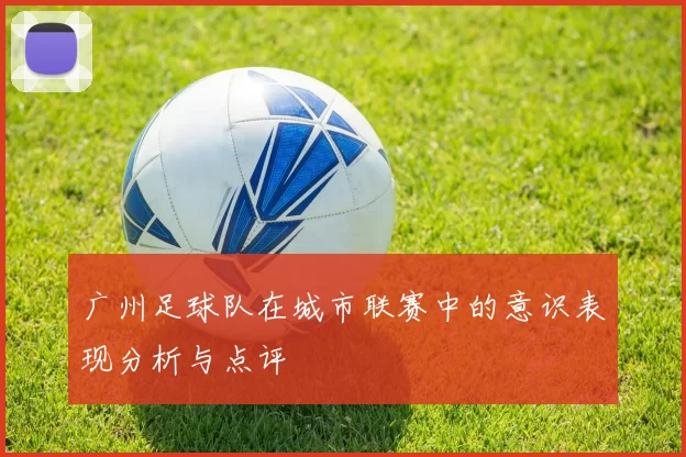 广州足球队在城市联赛中的意识表现分析与点评