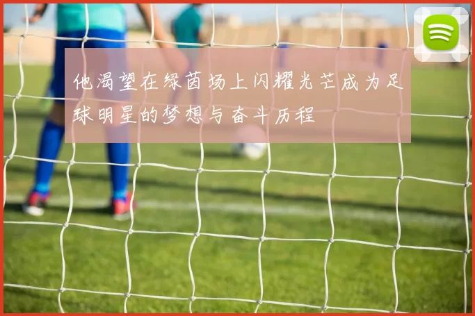 他渴望在绿茵场上闪耀光芒成为足球明星的梦想与奋斗历程